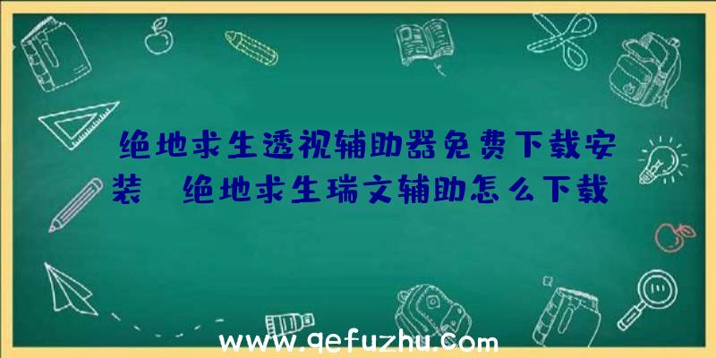 「绝地求生透视辅助器免费下载安装」|绝地求生瑞文辅助怎么下载